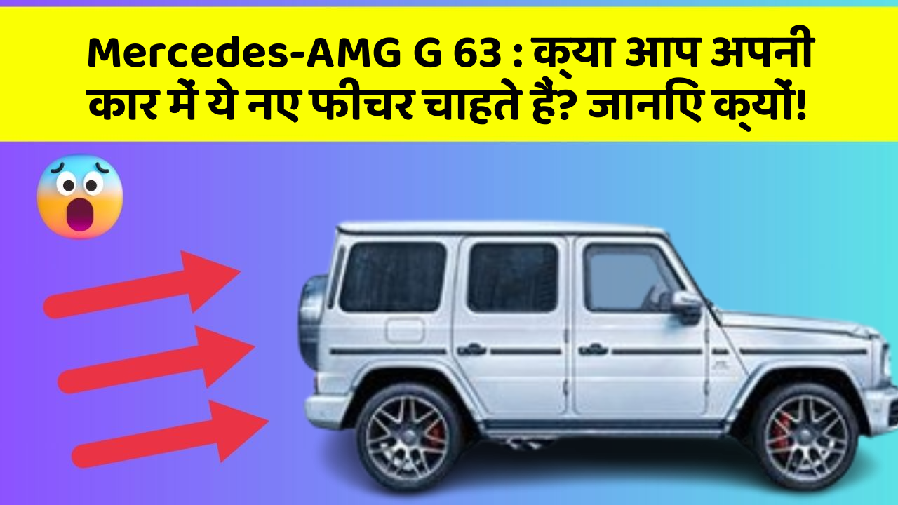 Mercedes-AMG G 63: क्या आप अपनी कार में ये नए फीचर चाहते हैं? जानिए क्यों!