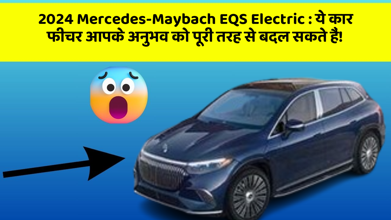 2024 Mercedes-Maybach EQS Electric: ये कार फीचर आपके अनुभव को पूरी तरह से बदल सकते हैं!
