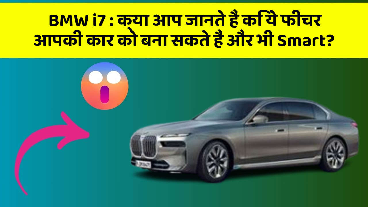 BMW i7: क्या आप जानते हैं कि ये फीचर आपकी कार को बना सकते हैं और भी Smart?