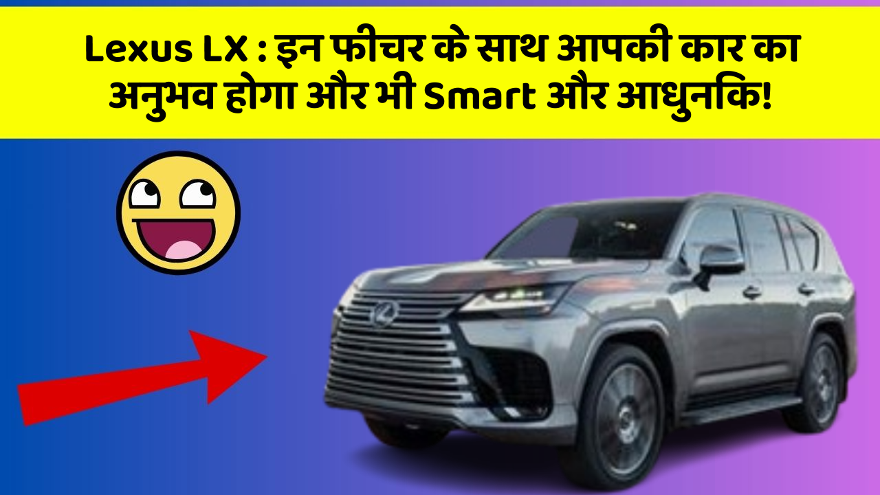 Lexus LX: इन फीचर के साथ आपकी कार का अनुभव होगा और भी Smart और आधुनिक!