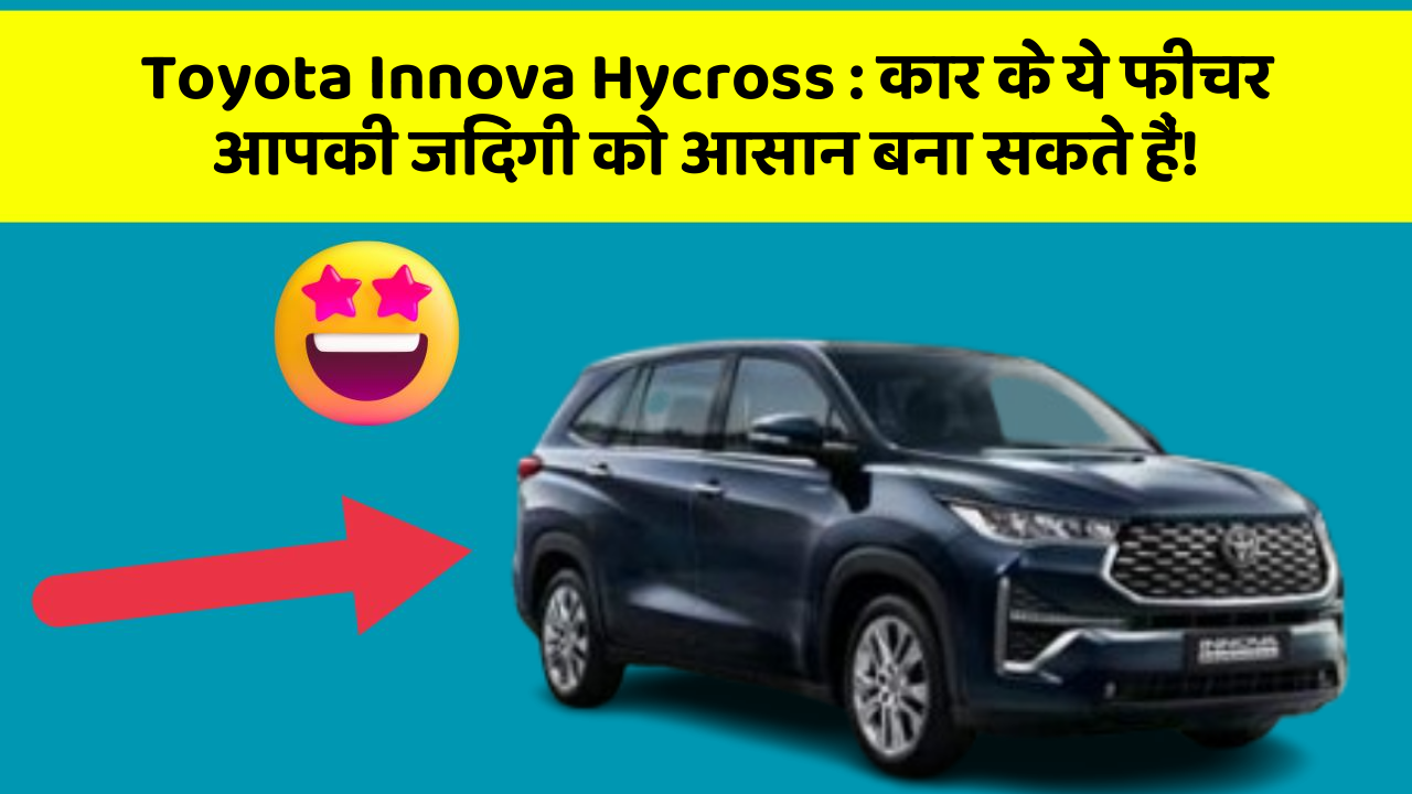 Toyota Innova Hycross: कार के ये फीचर आपकी जिंदगी को आसान बना सकते हैं!