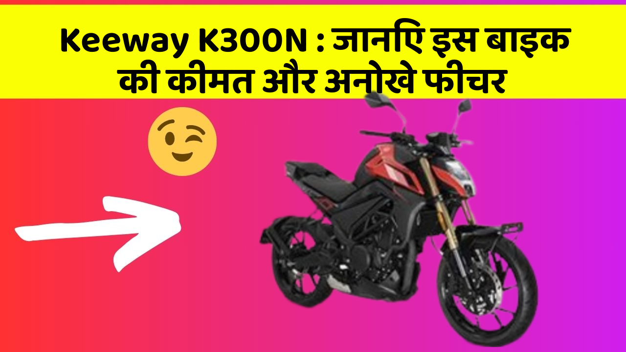 Keeway K300N: जानिए इस बाइक की कीमत और अनोखे फीचर