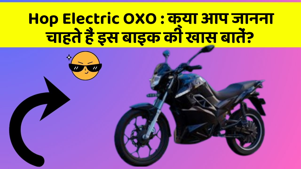 Hop Electric OXO: क्या आप जानना चाहते हैं इस बाइक की खास बातें?