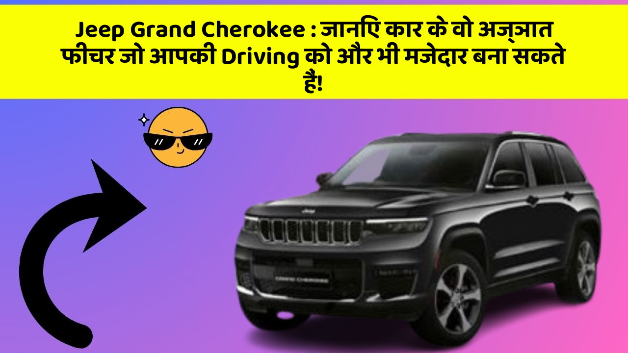 Jeep Grand Cherokee: जानिए कार के वो अज्ञात फीचर जो आपकी Driving को और भी मजेदार बना सकते हैं!