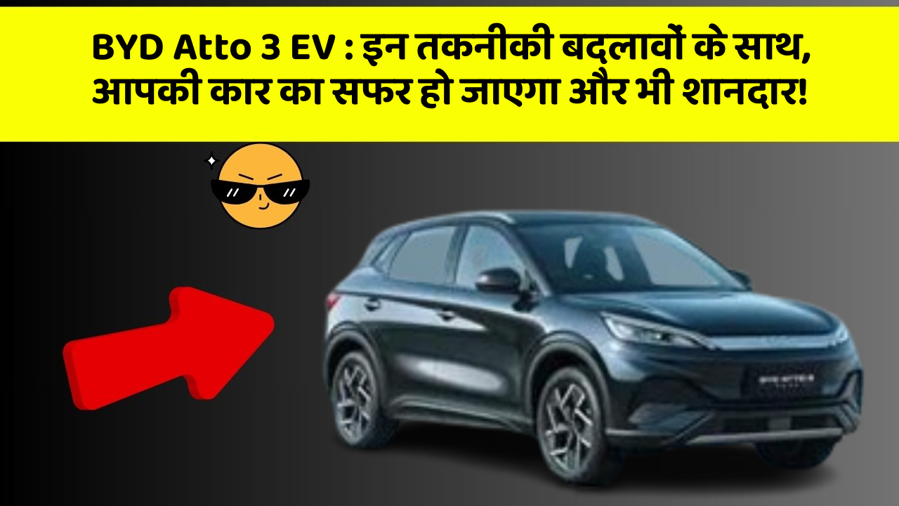 BYD Atto 3 EV: इन तकनीकी बदलावों के साथ, आपकी कार का सफर हो जाएगा और भी शानदार!