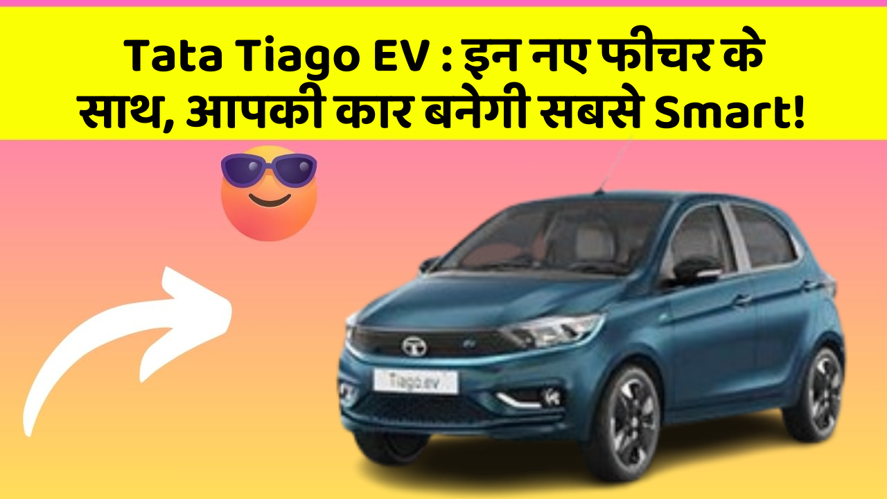 Tata Tiago EV: इन नए फीचर के साथ, आपकी कार बनेगी सबसे Smart!