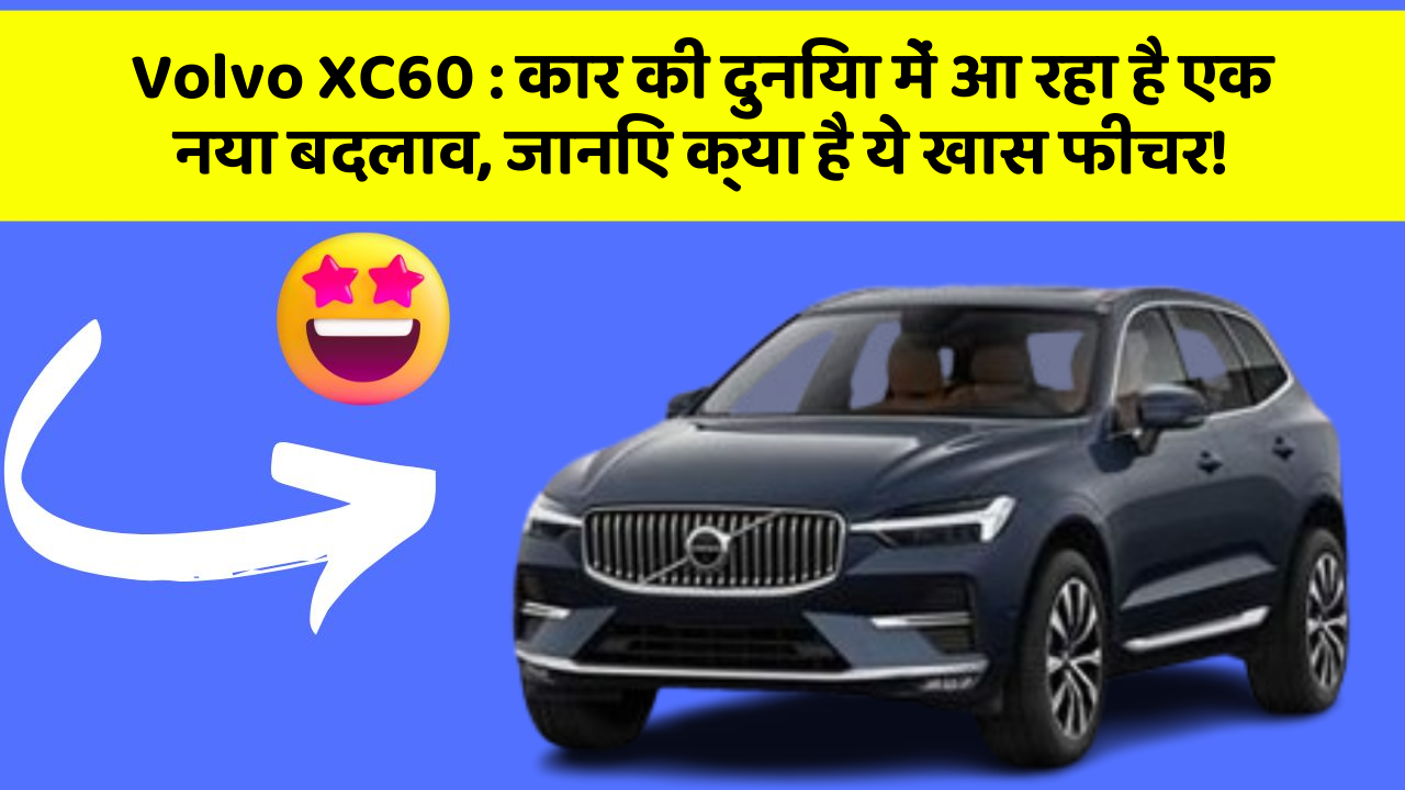 Volvo XC60: कार की दुनिया में आ रहा है एक नया बदलाव, जानिए क्या है ये खास फीचर!