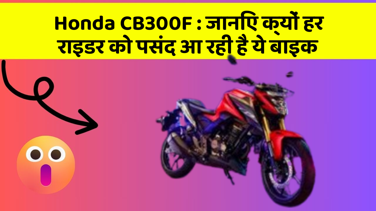 Honda CB300F: जानिए क्यों हर राइडर को पसंद आ रही है ये बाइक