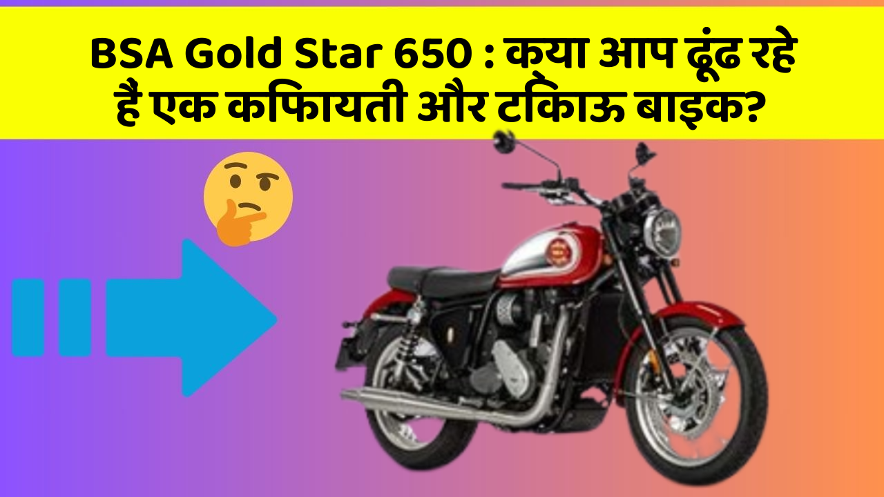 BSA Gold Star 650 : क्या आप ढूंढ रहे हैं एक किफायती और टिकाऊ बाइक?