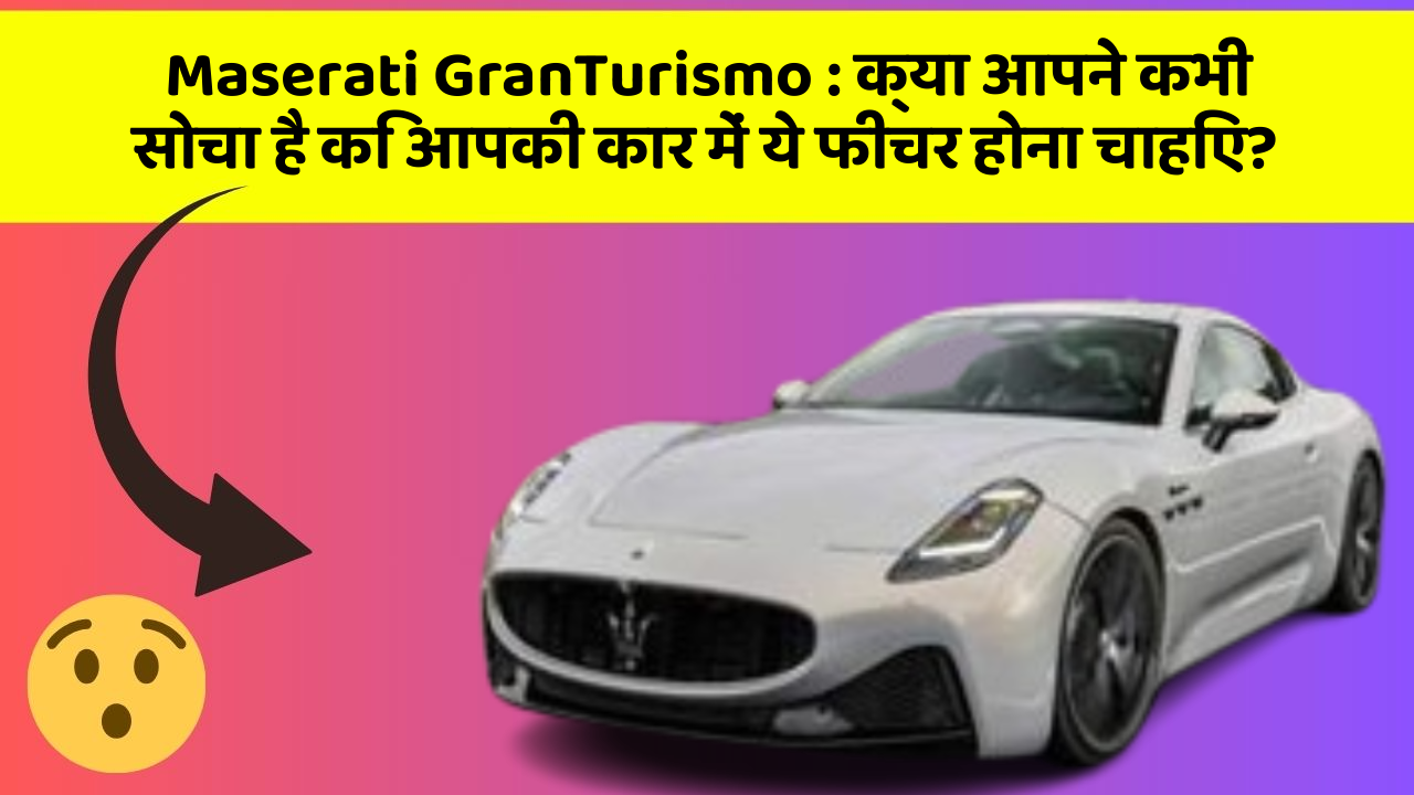 Maserati GranTurismo: क्या आपने कभी सोचा है कि आपकी कार में ये फीचर होना चाहिए?