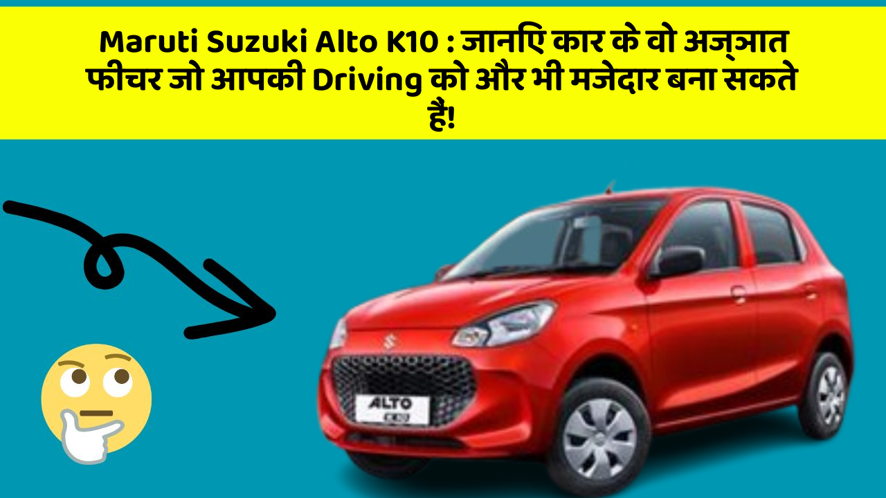 Maruti Suzuki Alto K10: जानिए कार के वो अज्ञात फीचर जो आपकी Driving को और भी मजेदार बना सकते हैं!