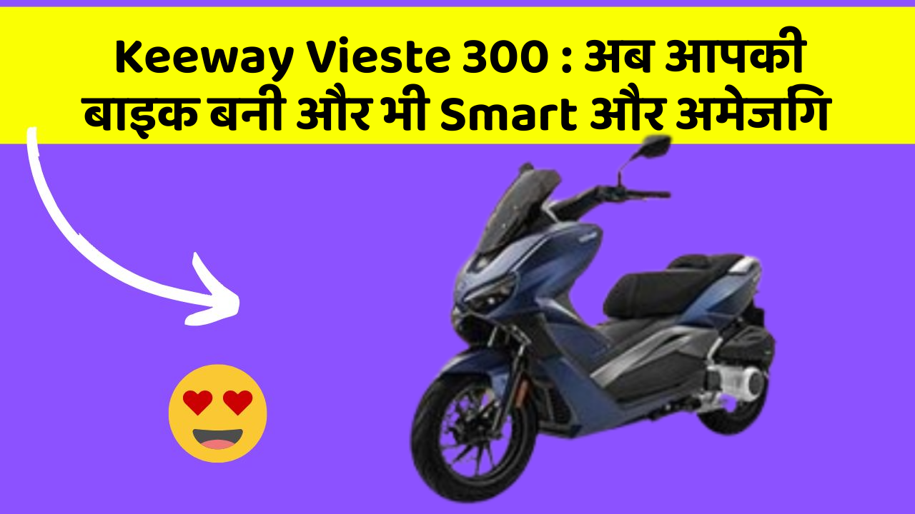 Keeway Vieste 300 : अब आपकी बाइक बनी और भी Smart और अमेजिंग