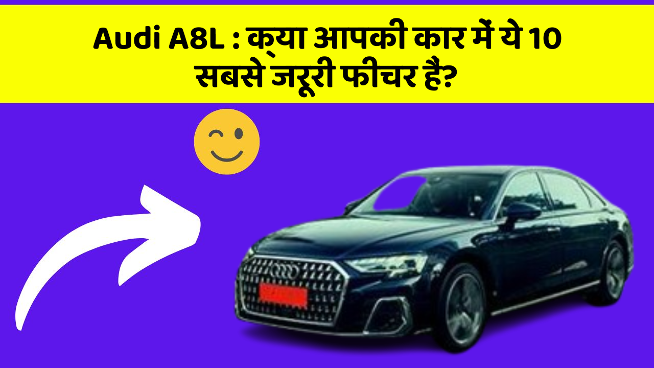 Audi A8L : क्या आपकी कार में ये 10 सबसे जरूरी फीचर हैं?