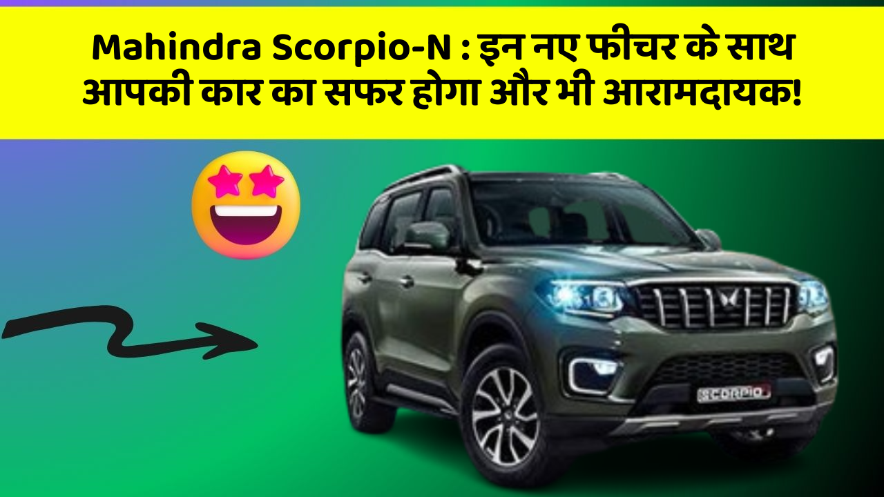 Mahindra Scorpio-N:इन नए फीचर के साथ आपकी कार का सफर होगा और भी आरामदायक!