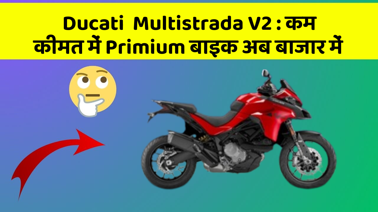 Ducati  Multistrada V2: कम कीमत में Primium बाइक अब बाजार में