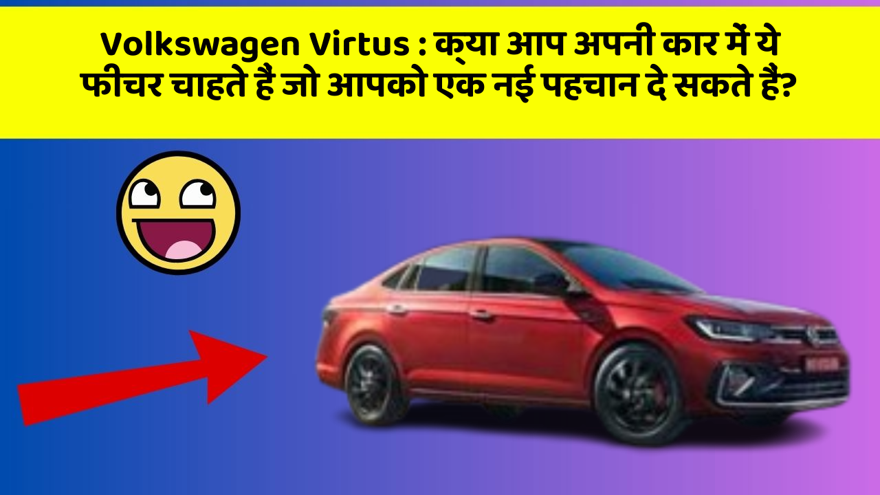 Volkswagen Virtus: क्या आप अपनी कार में ये फीचर चाहते हैं जो आपको एक नई पहचान दे सकते हैं?