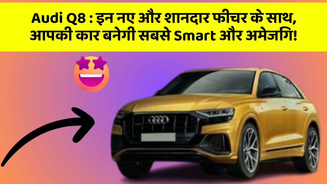 Audi Q8: इन नए और शानदार फीचर के साथ, आपकी कार बनेगी सबसे Smart और अमेजिंग!
