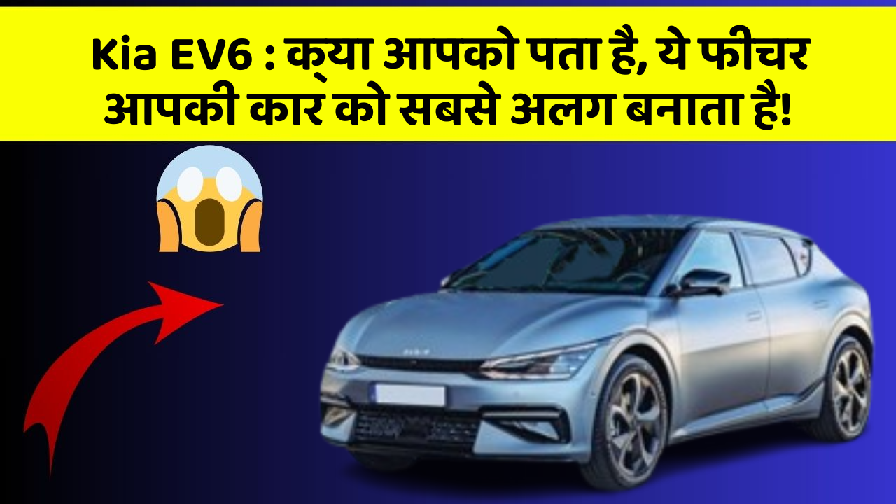 Kia EV6: क्या आपको पता है, ये फीचर आपकी कार को सबसे अलग बनाता है!