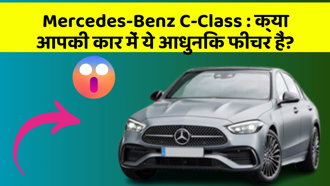 Mercedes-Benz C-Class: क्या आपकी कार में ये आधुनिक फीचर हैं?