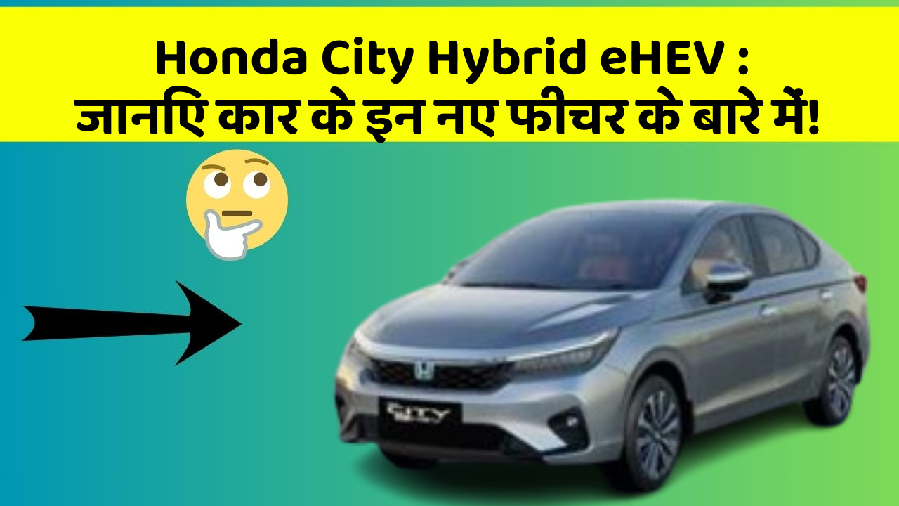 Honda City Hybrid eHEV: जानिए कार के इन नए फीचर के बारे में!