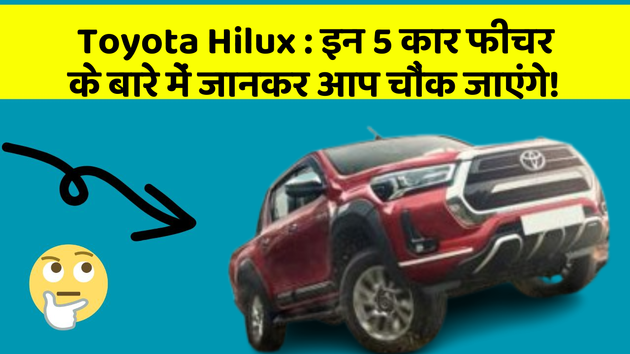 Toyota Hilux : इन 5 कार फीचर के बारे में जानकर आप चौंक जाएंगे!