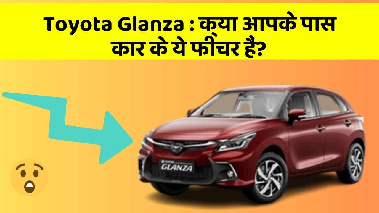 Toyota Glanza: क्या आपके पास कार के ये फीचर हैं?