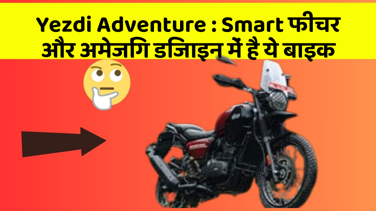Yezdi Adventure: Smart फीचर और अमेजिंग डिजाइन में है ये बाइक