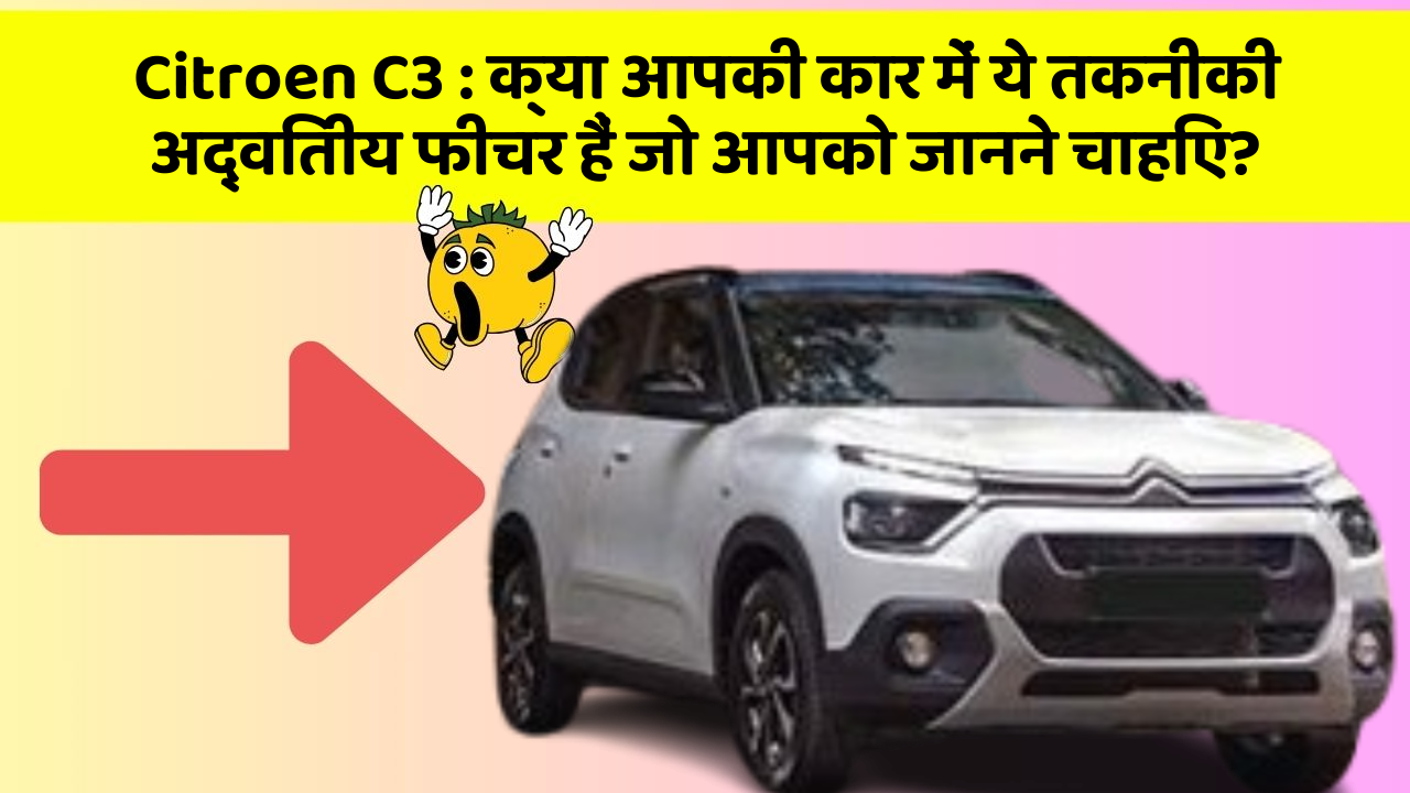 Citroen C3 : क्या आपकी कार में ये तकनीकी अद्वितीय फीचर हैं जो आपको जानने चाहिए?
