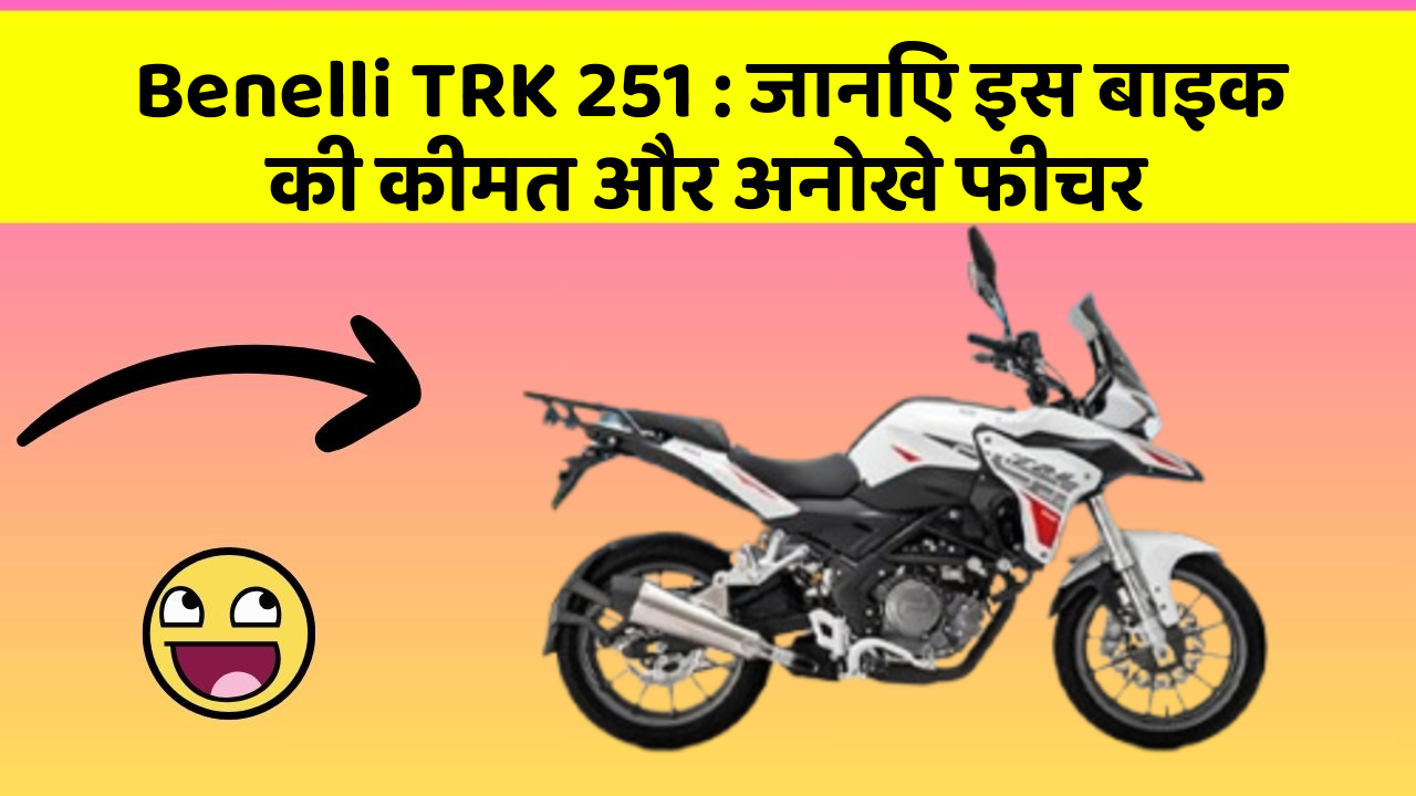 Benelli TRK 251 : जानिए इस बाइक की कीमत और अनोखे फीचर