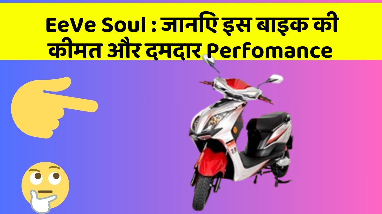 EeVe Soul: जानिए इस बाइक की कीमत और दमदार Perfomance