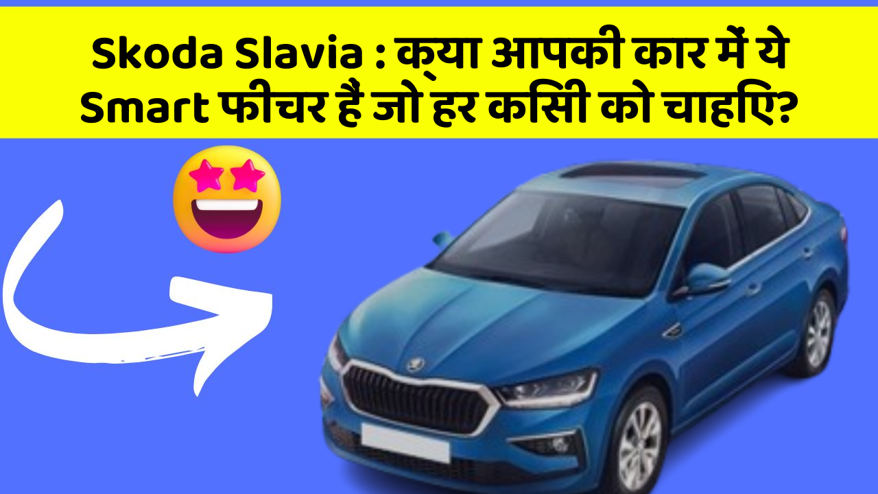 Skoda Slavia: क्या आपकी कार में ये Smart फीचर हैं जो हर किसी को चाहिए?