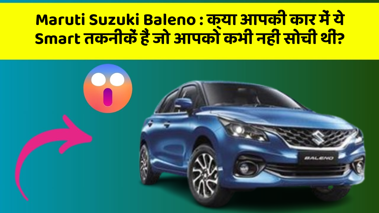 Maruti Suzuki Baleno: क्या आपकी कार में ये Smart तकनीकें हैं जो आपको कभी नहीं सोची थीं?