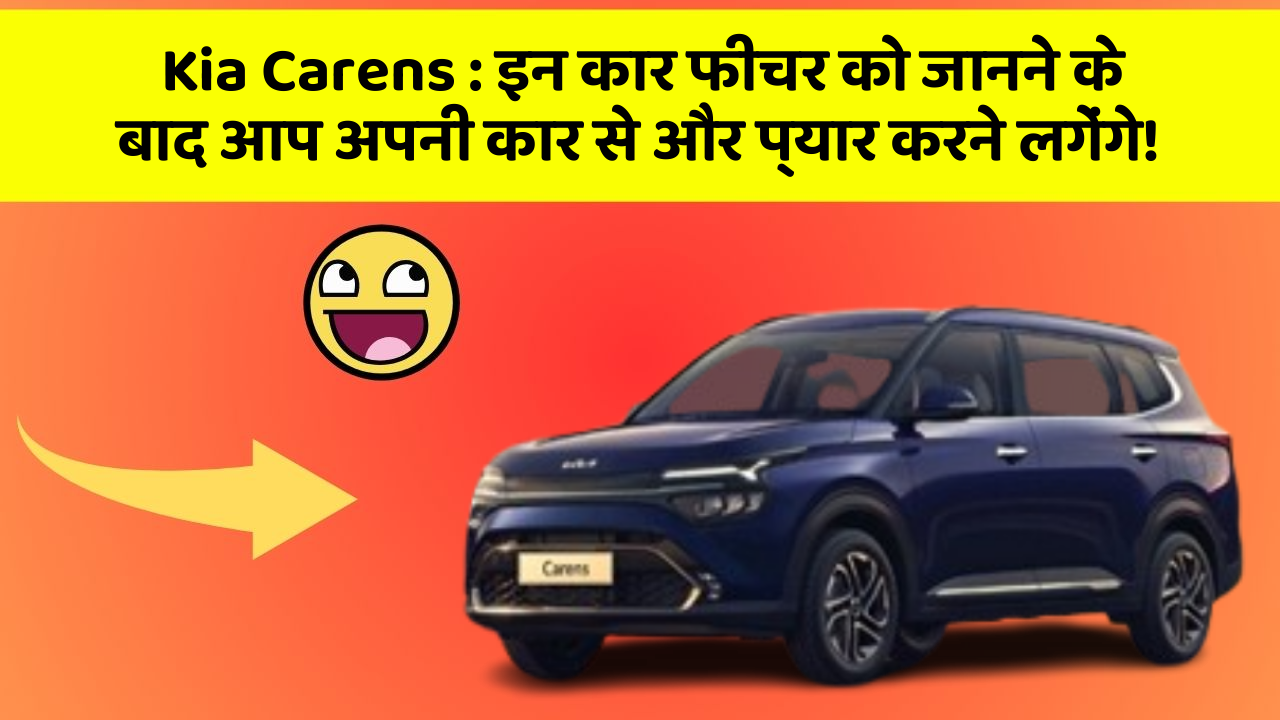 Kia Carens:इन कार फीचर को जानने के बाद आप अपनी कार से और प्यार करने लगेंगे!
