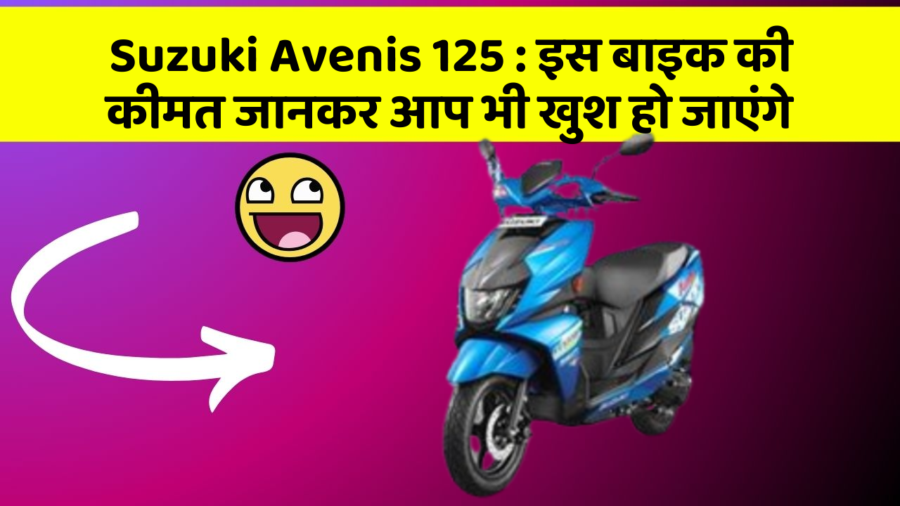 Suzuki Avenis 125: इस बाइक की कीमत जानकर आप भी खुश हो जाएंगे
