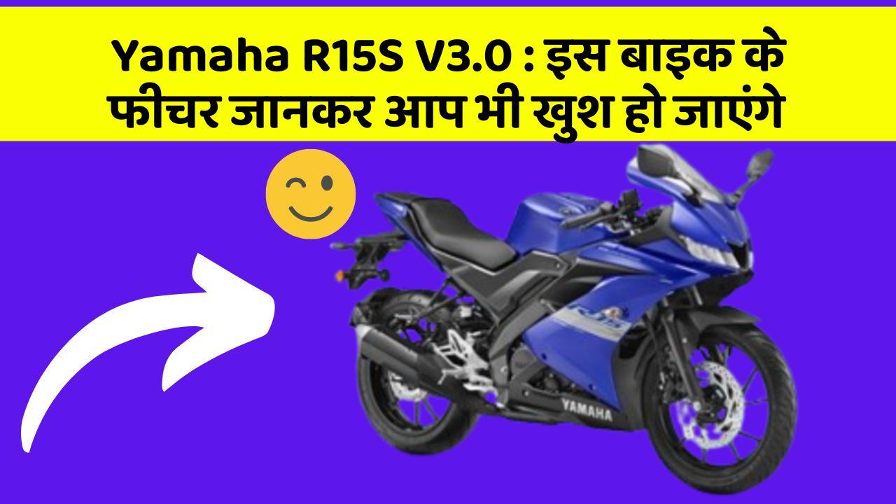 Yamaha R15S V3.0: इस बाइक के फीचर जानकर आप भी खुश हो जाएंगे