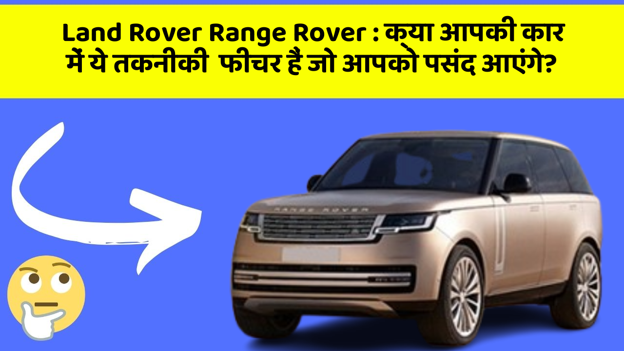 Land Rover Range Rover: क्या आपकी कार में ये तकनीकी  फीचर हैं जो आपको पसंद आएंगे?