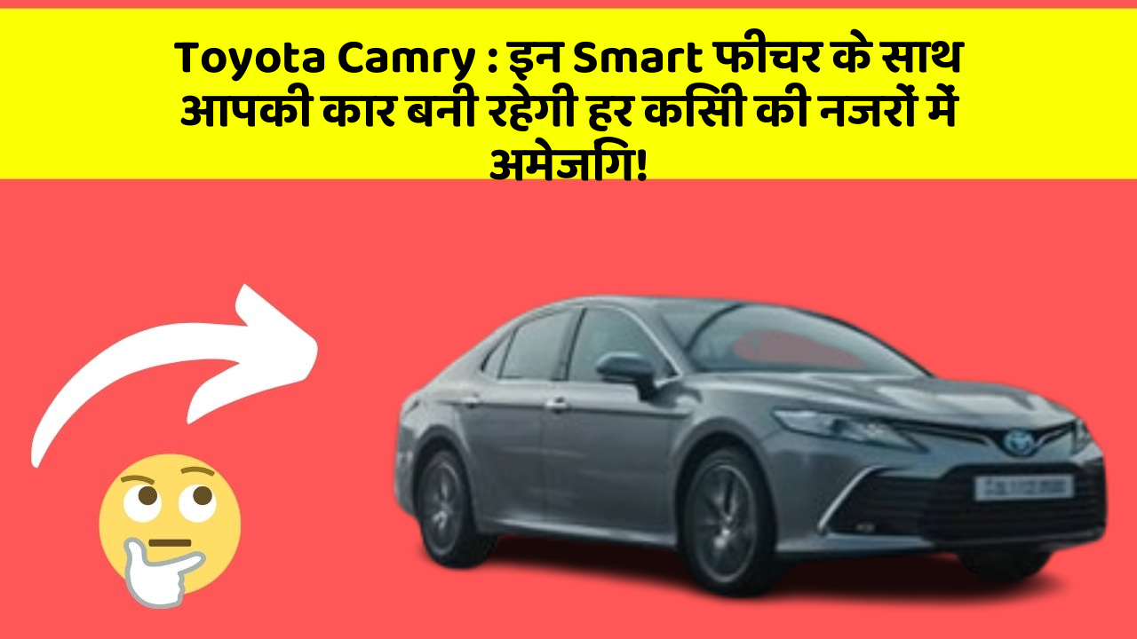 Toyota Camry: इन Smart फीचर के साथ आपकी कार बनी रहेगी हर किसी की नजरों में अमेजिंग!