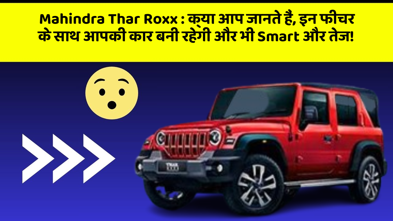Mahindra Thar Roxx: क्या आप जानते हैं, इन फीचर के साथ आपकी कार बनी रहेगी और भी Smart और तेज!