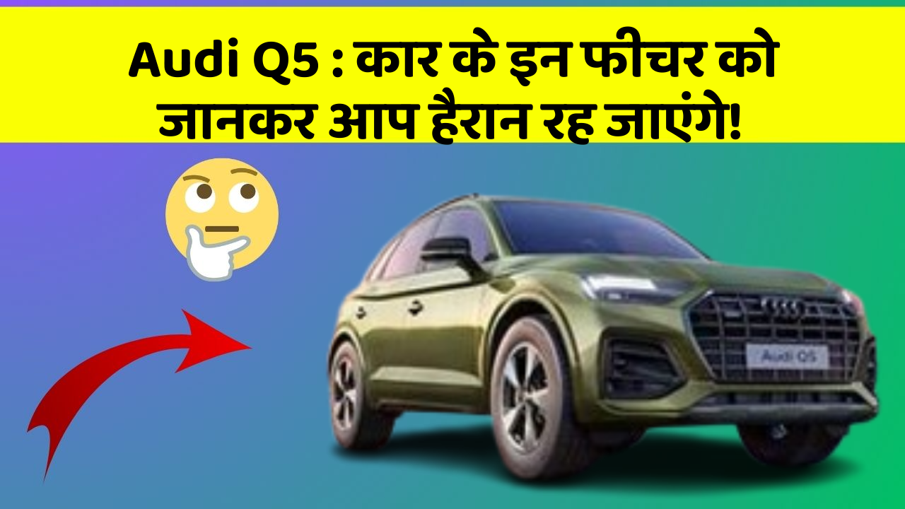 Audi Q5: कार के इन फीचर को जानकर आप हैरान रह जाएंगे!