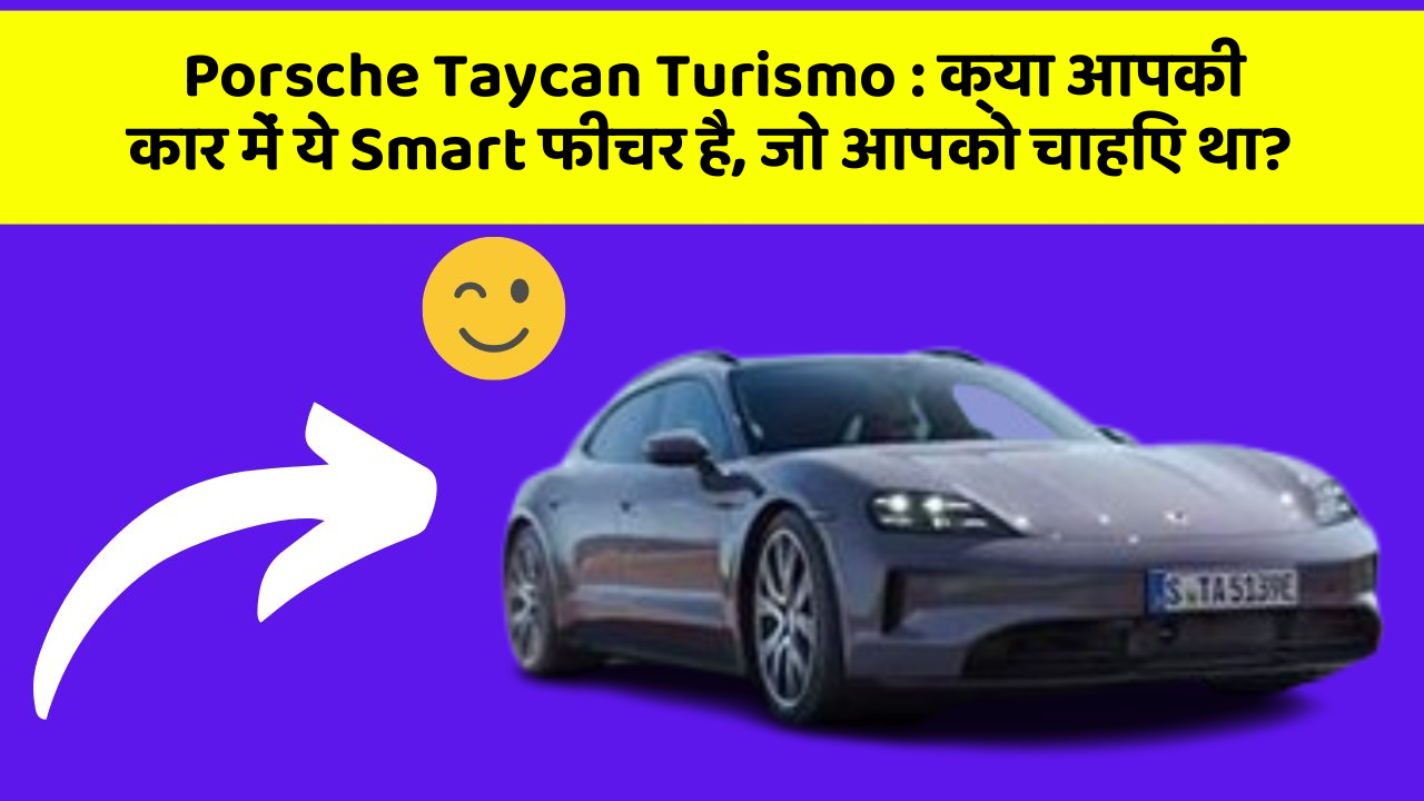 Porsche Taycan Turismo: क्या आपकी कार में ये Smart फीचर है, जो आपको चाहिए था?