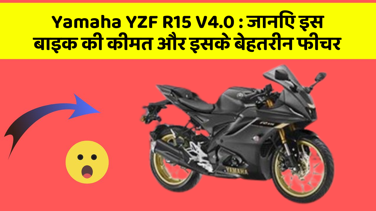 Yamaha YZF R15 V4.0 : जानिए इस बाइक की कीमत और इसके बेहतरीन फीचर