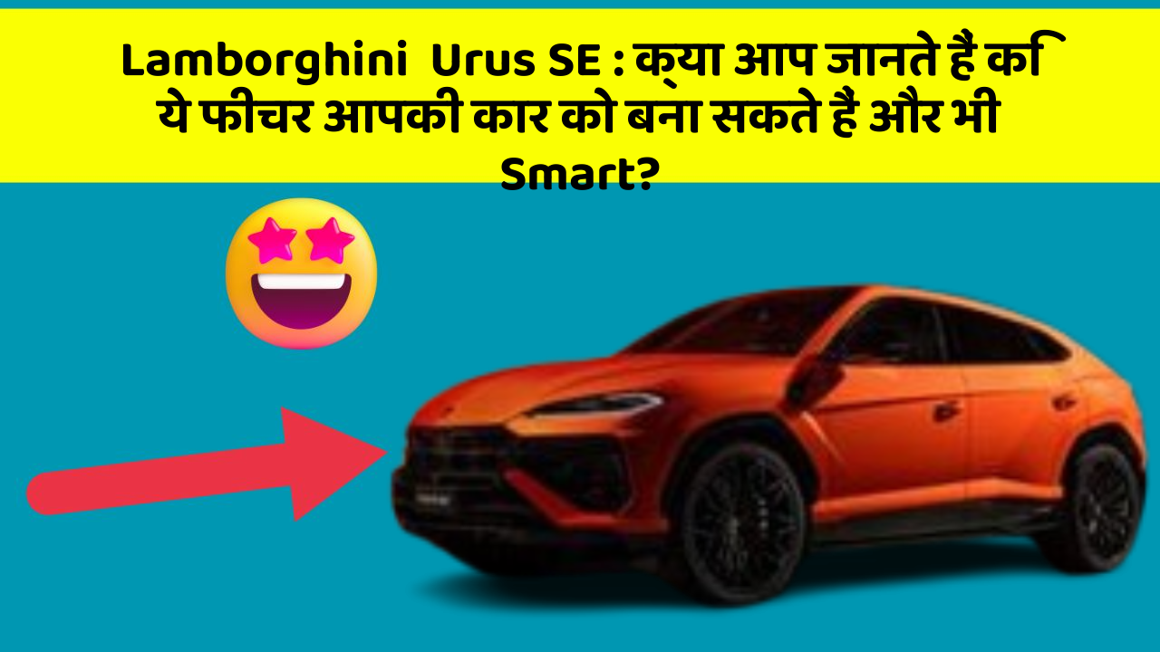 Lamborghini  Urus SE: क्या आप जानते हैं कि ये फीचर आपकी कार को बना सकते हैं और भी Smart?