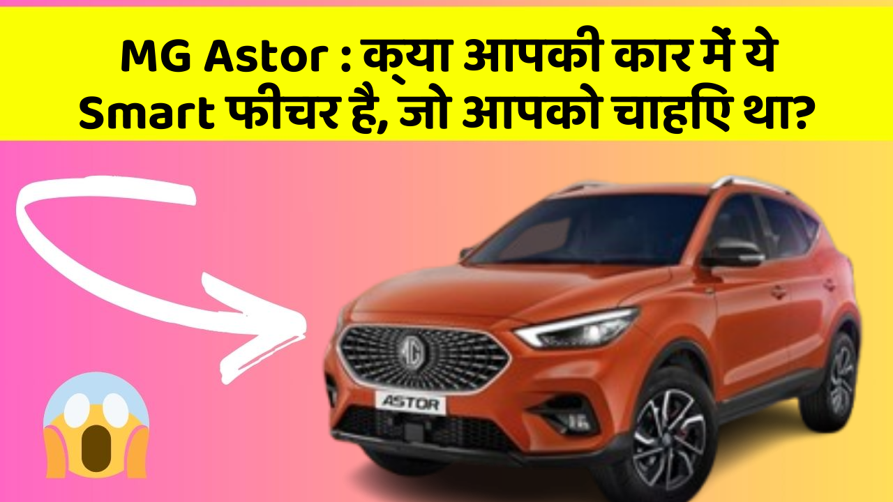 MG Astor: क्या आपकी कार में ये Smart फीचर है, जो आपको चाहिए था?