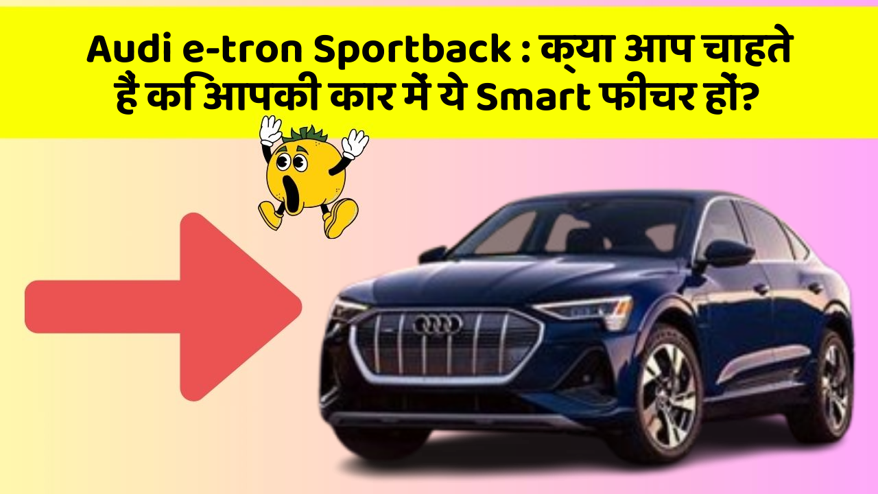 Audi e-tron Sportback: क्या आप चाहते हैं कि आपकी कार में ये Smart फीचर हों?