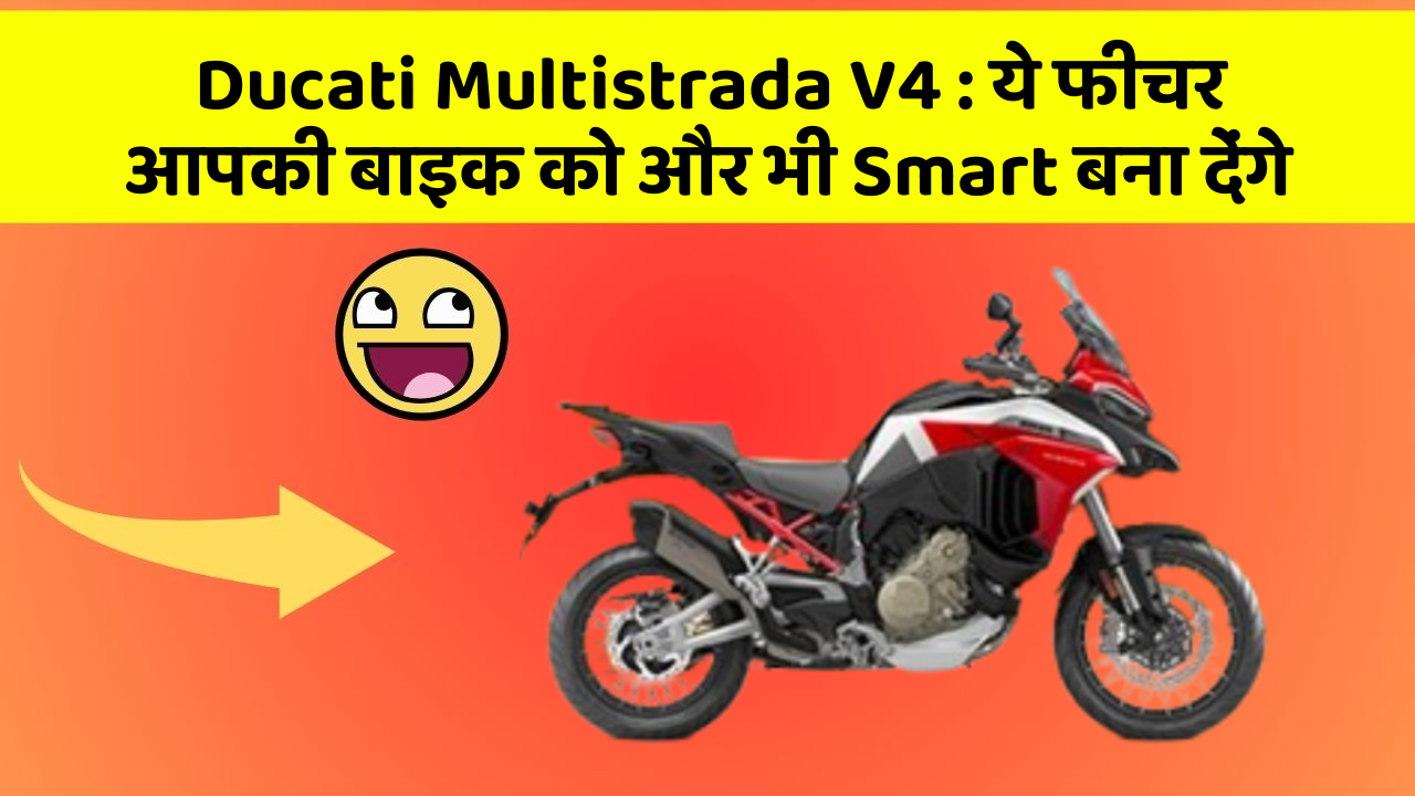 Ducati Multistrada V4 : ये फीचर आपकी बाइक को और भी Smart बना देंगे