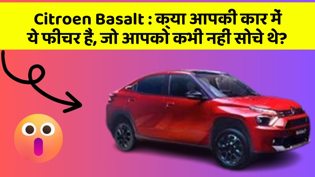 Citroen Basalt: क्या आपकी कार में ये फीचर हैं, जो आपको कभी नहीं सोचे थे?