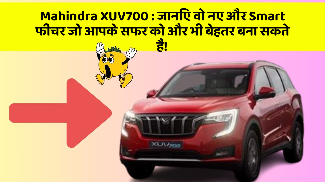 Mahindra XUV700: जानिए वो नए और Smart फीचर जो आपके सफर को और भी बेहतर बना सकते हैं!