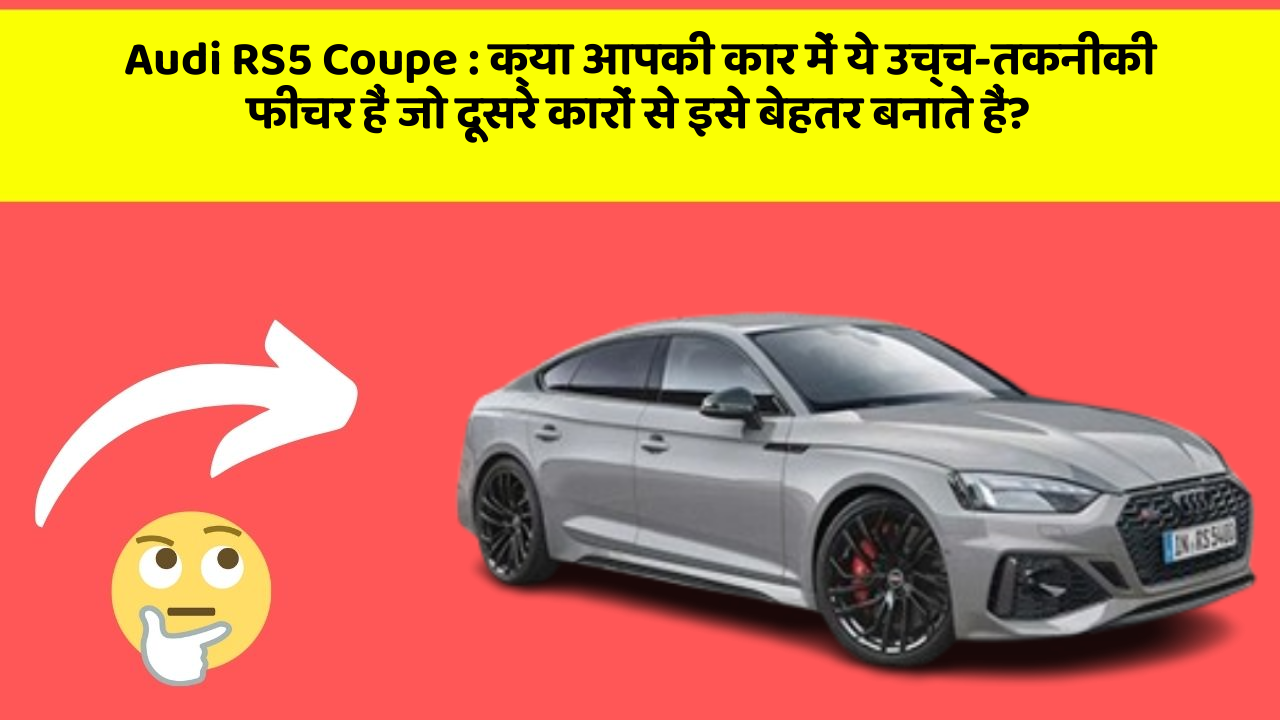 Audi RS5 Coupe: क्या आपकी कार में ये उच्च-तकनीकी फीचर हैं जो दूसरे कारों से इसे बेहतर बनाते हैं?
