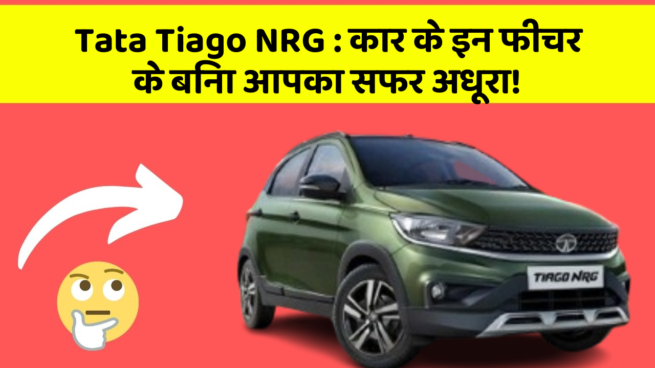 Tata Tiago NRG : कार के इन फीचर के बिना आपका सफर अधूरा!
