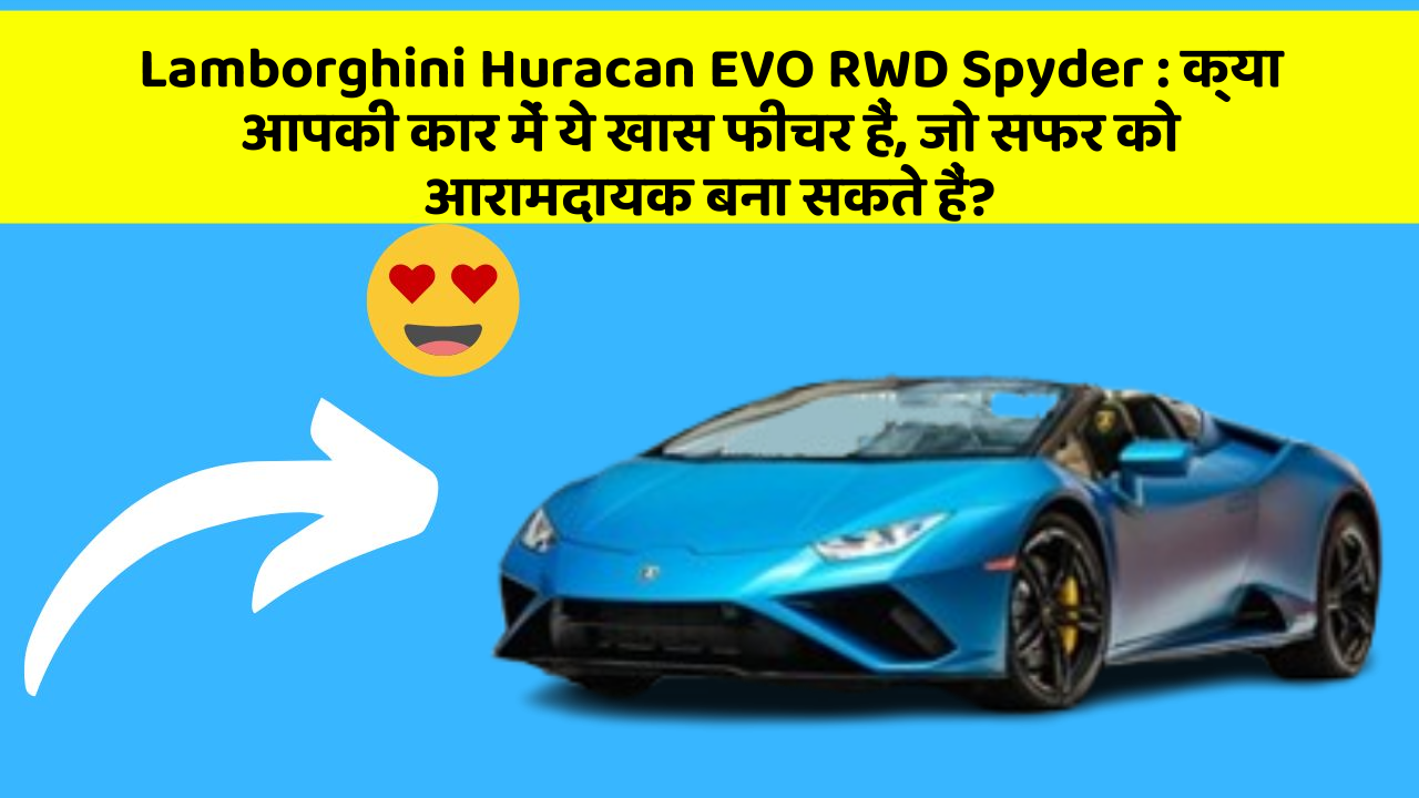 Lamborghini Huracan EVO RWD Spyder: क्या आपकी कार में ये खास फीचर हैं, जो सफर को आरामदायक बना सकते हैं?